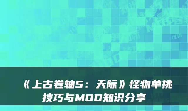 《上古卷轴5:天际》怪物单挑技巧与MOD知识分享
