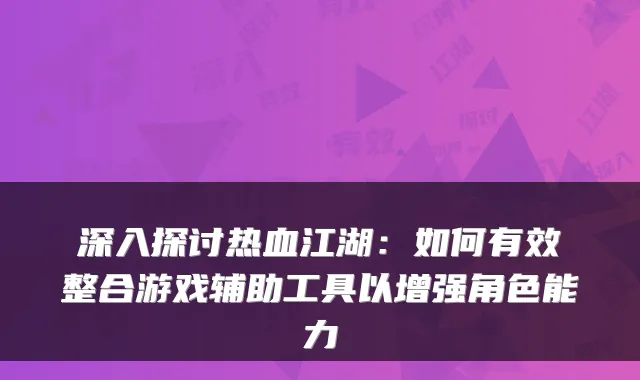 深入探讨热血江湖:如何有效整合游戏辅助工具以增强角色能力