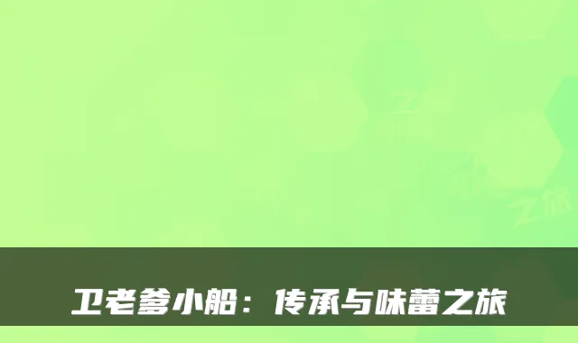 卫老爹小船:传承与味蕾之旅