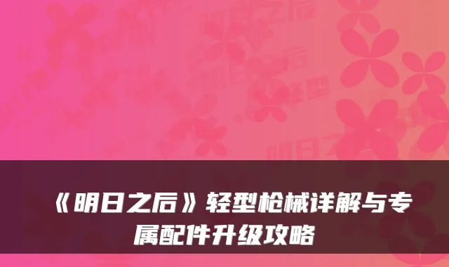 《明日之后》轻型枪械详解与专属配件升级攻略