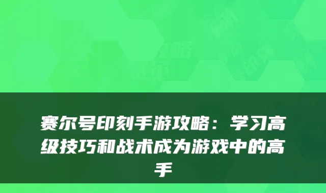 赛尔号印刻手游攻略：学习高级技巧和战术成为游戏中的高手