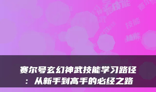 赛尔号玄幻神武技能学习路径：从新手到高手的必经之路