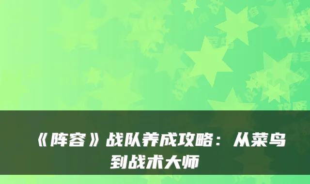 《阵容》战队养成攻略：从菜鸟到战术大师