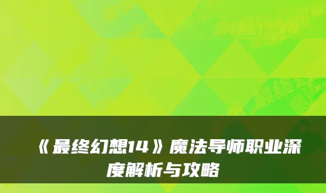 《终幻想14》魔法导师职业深度解析与攻略