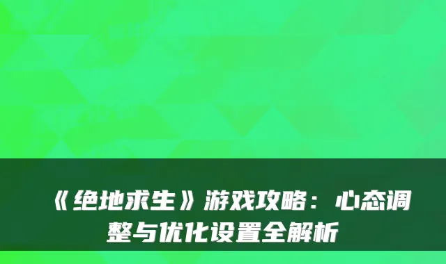 《绝地求生》游戏攻略：心态调整与优化设置全解析