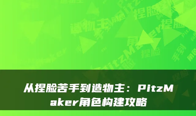从捏脸苦手到造物主：PitzMaker角色构建攻略