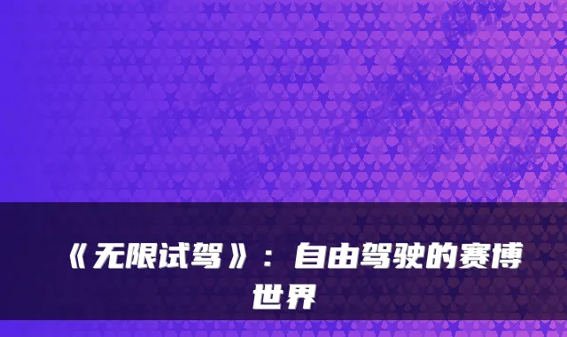 《无限试驾》：自由驾驶的赛博世界