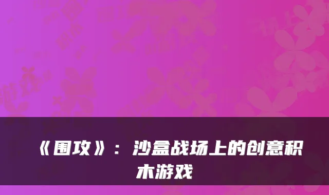 《围攻》：沙盒战场上的创意积木游戏