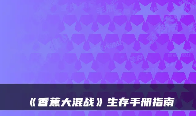 《香蕉大混战》生存手册指南