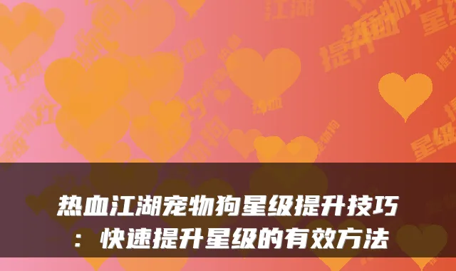 热血江湖宠物狗星级提升技巧：快速提升星级的有效方法