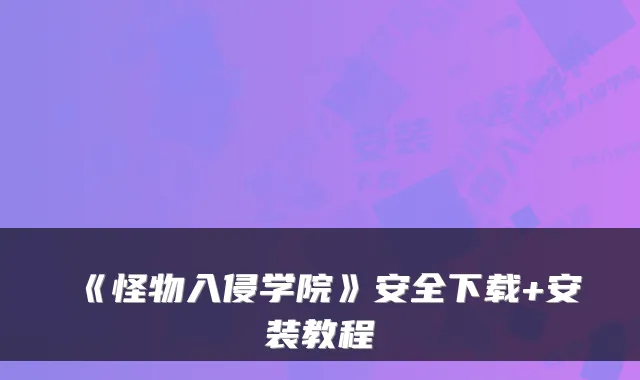 《怪物入侵学院》安全下载+安装教程