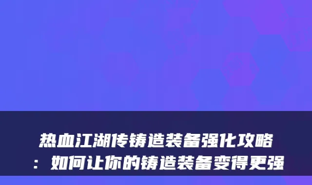 热血江湖传铸造装备强化攻略：如何让你的铸造装备变得更强