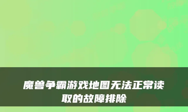 魔兽争霸游戏地图无法正常读取的故障排除