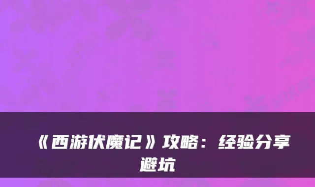 《西游伏魔记》攻略：经验分享避坑