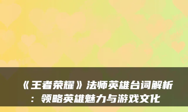 《王者荣耀》法师英雄台词解析:领略英雄魅力与游戏文化