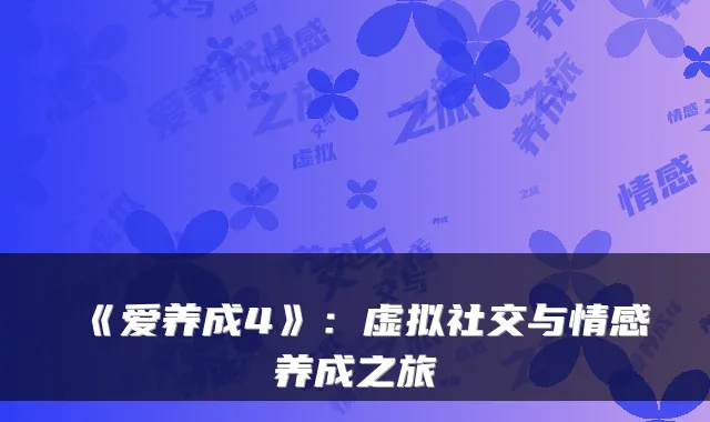 《爱养成4》：虚拟社交与情感养成之旅