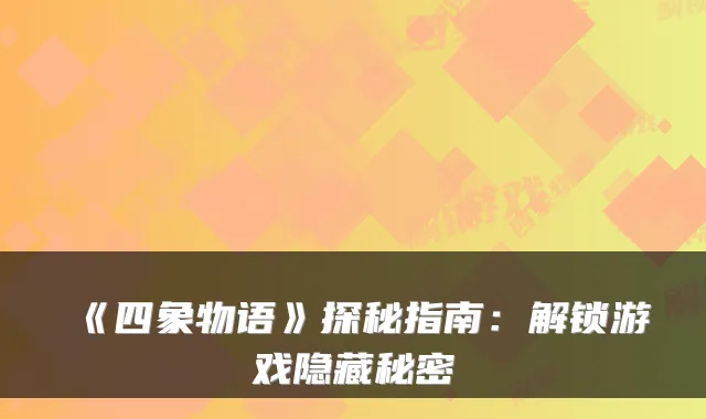 《四象物语》探秘指南：解锁游戏隐藏秘密