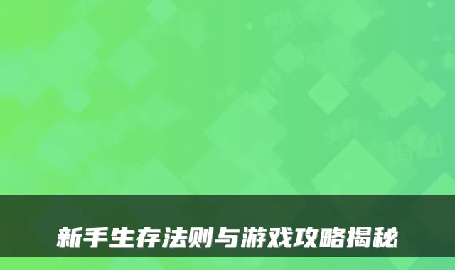 新手生存法则与游戏攻略揭秘