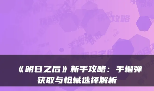 《明日之后》新手攻略：手榴弹获取与枪械选择解析