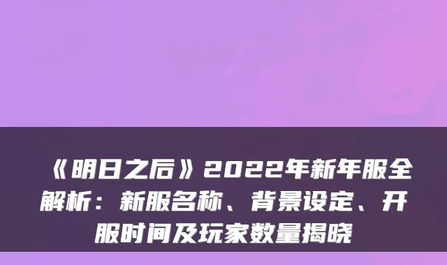 《明日之后》2022年新年服全解析：新服名称、背景设定、开服时间及玩家数量揭晓
