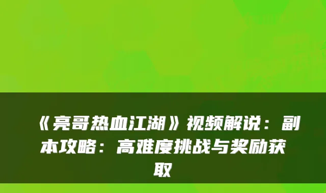 《亮哥热血江湖》视频解说：副本攻略：高难度挑战与奖励获取