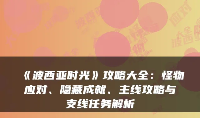 《波西亚时光》攻略大全：怪物应对、隐藏成就、主线攻略与支线任务解析