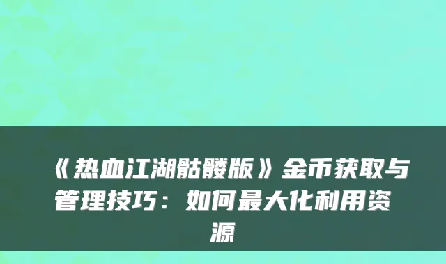 《热血江湖骷髅版》金币获取与管理技巧：如何最大化利用资源