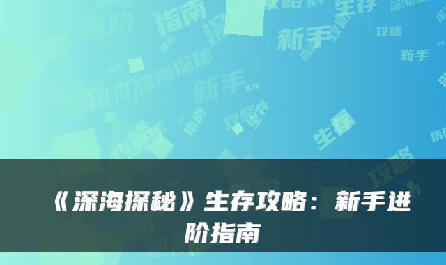 《深海探秘》生存攻略：新手进阶指南
