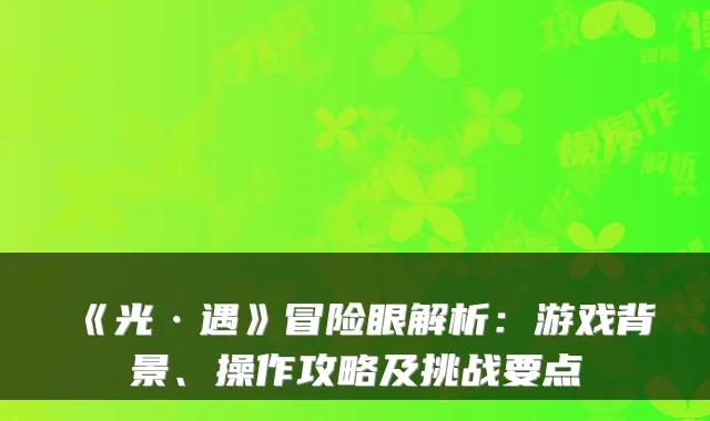 《光·遇》冒险眼解析：游戏背景、操作攻略及挑战要点