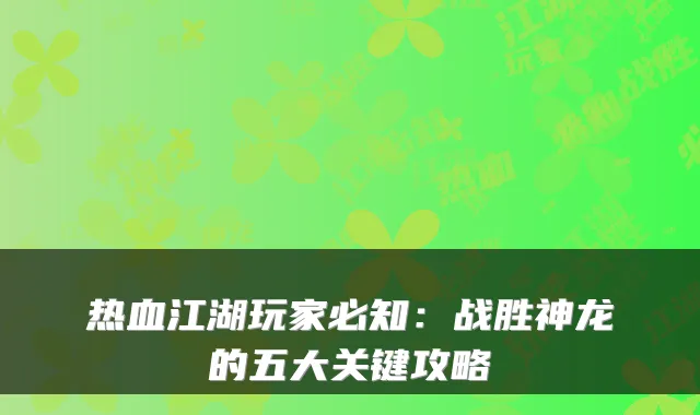 热血江湖玩家必知：战胜神龙的五大关键攻略