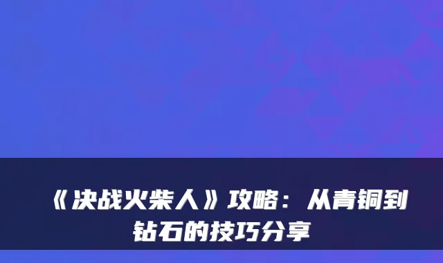 《决战火柴人》攻略：从青铜到钻石的技巧分享