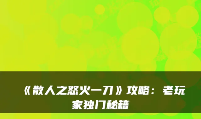 《散人之怒火一刀》攻略：老玩家独门秘籍