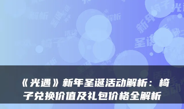 《光遇》新年圣诞活动解析:椅子兑换价值及礼包价格全解析