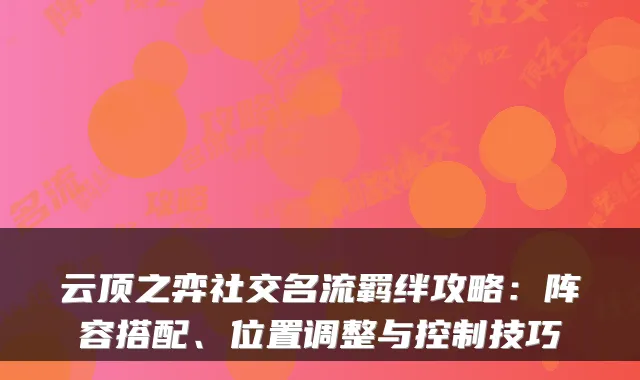 云顶之弈社交名流羁绊攻略：阵容搭配、位置调整与控制技巧