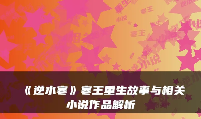 《逆水寒》寒王重生故事与相关小说作品解析