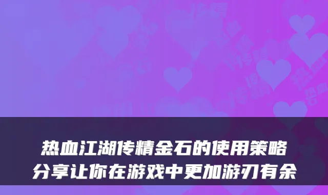 热血江湖传精金石的使用策略分享让你在游戏中更加游刃有余
