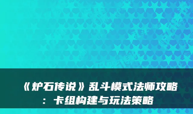 《炉石传说》乱斗模式法师攻略：卡组构建与玩法策略