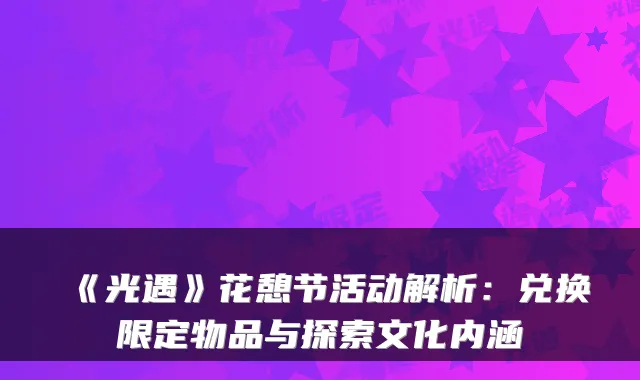 《光遇》花憩节活动解析：兑换限定物品与探索文化内涵