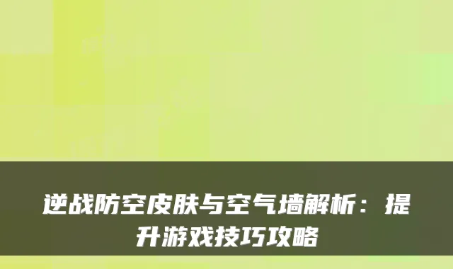 逆战防空皮肤与空气墙解析：提升游戏技巧攻略
