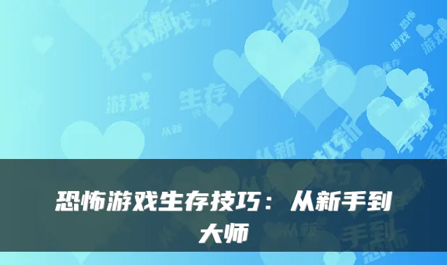 恐怖游戏生存技巧：从新手到大师
