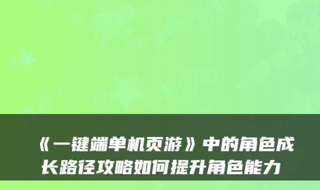 《一键端单机页游》中的角色成长路径攻略如何提升角色能力