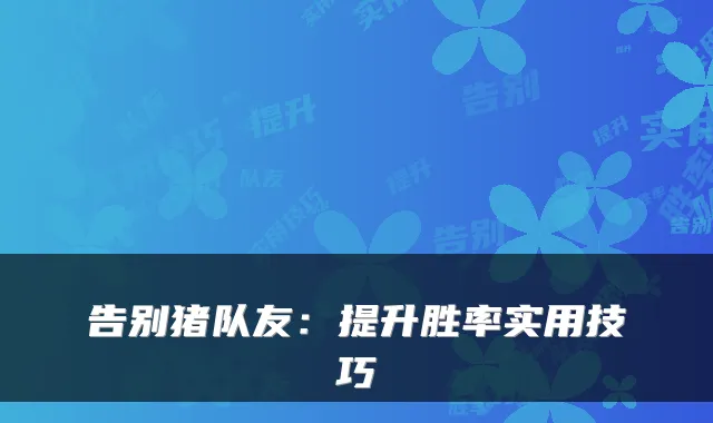 告别猪队友：提升胜率实用技巧
