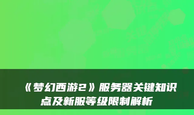 《梦幻西游2》服务器关键知识点及新服等级限制解析