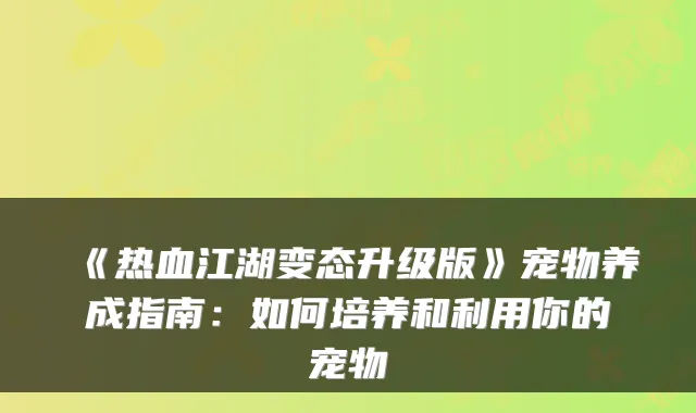 《热血江湖变态升级版》宠物养成指南：如何培养和利用你的宠物