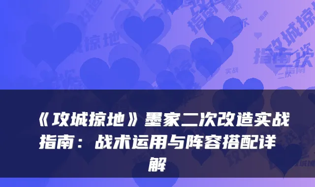 《攻城掠地》墨家二次改造实战指南：战术运用与阵容搭配详解