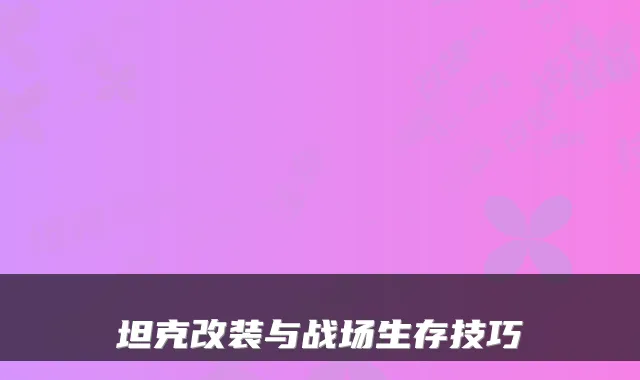 坦克改装与战场生存技巧