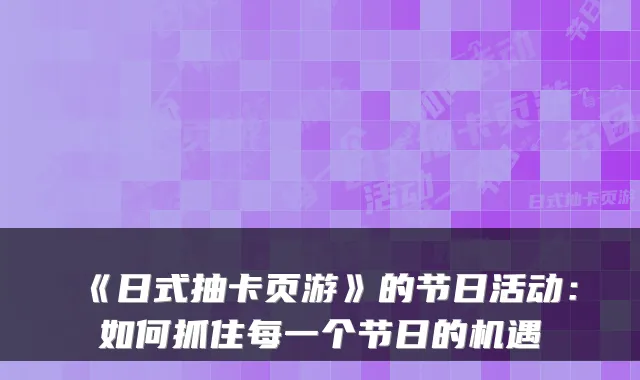《日式抽卡页游》的节日活动：如何抓住每一个节日的机遇