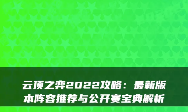 云顶之弈2022攻略：新版本阵容推荐与公开赛宝典解析