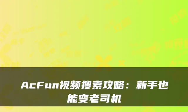 AcFun视频搜索攻略：新手也能变老司机