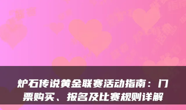 炉石传说黄金联赛活动指南：门票购买、报名及比赛规则详解